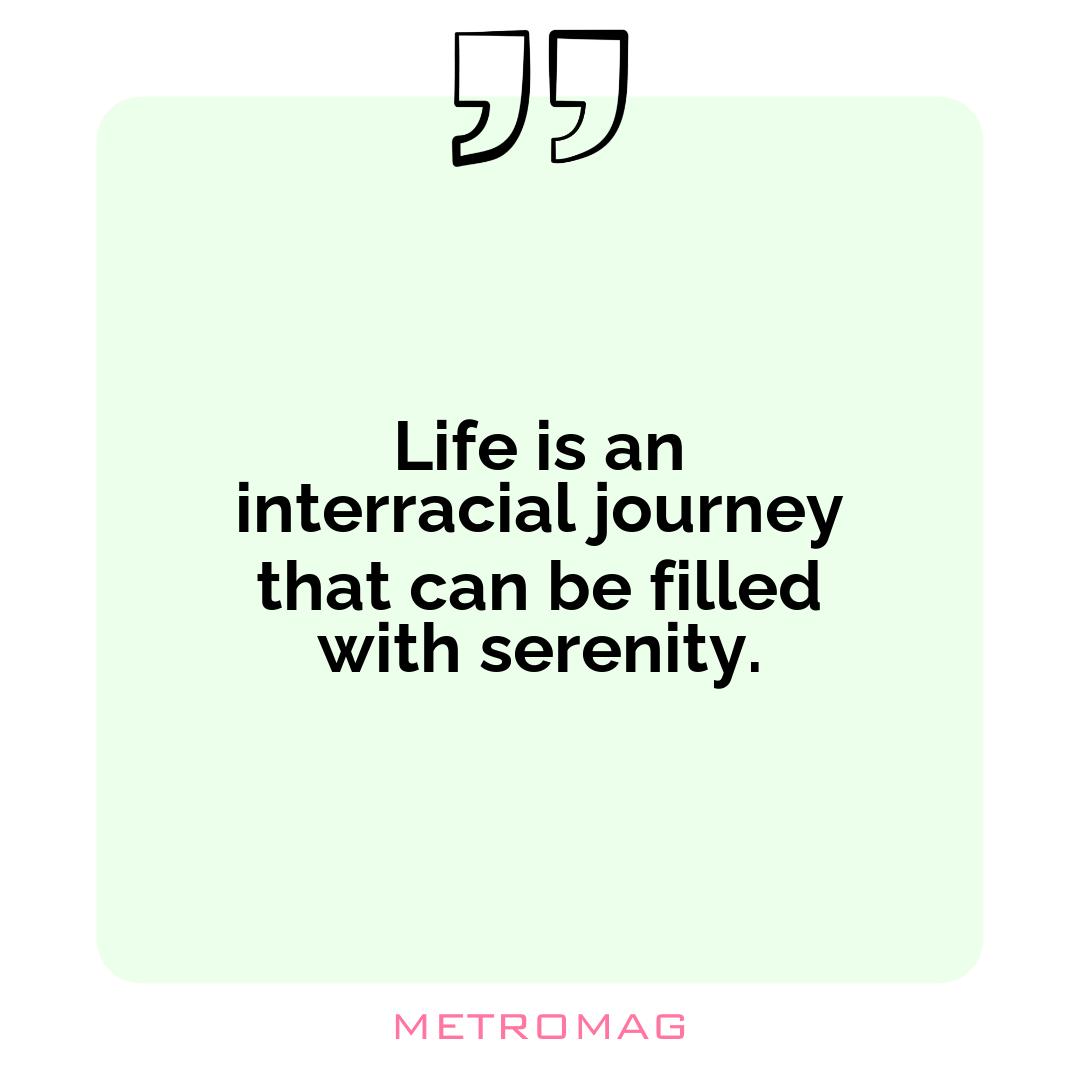 Life is an interracial journey that can be filled with serenity.