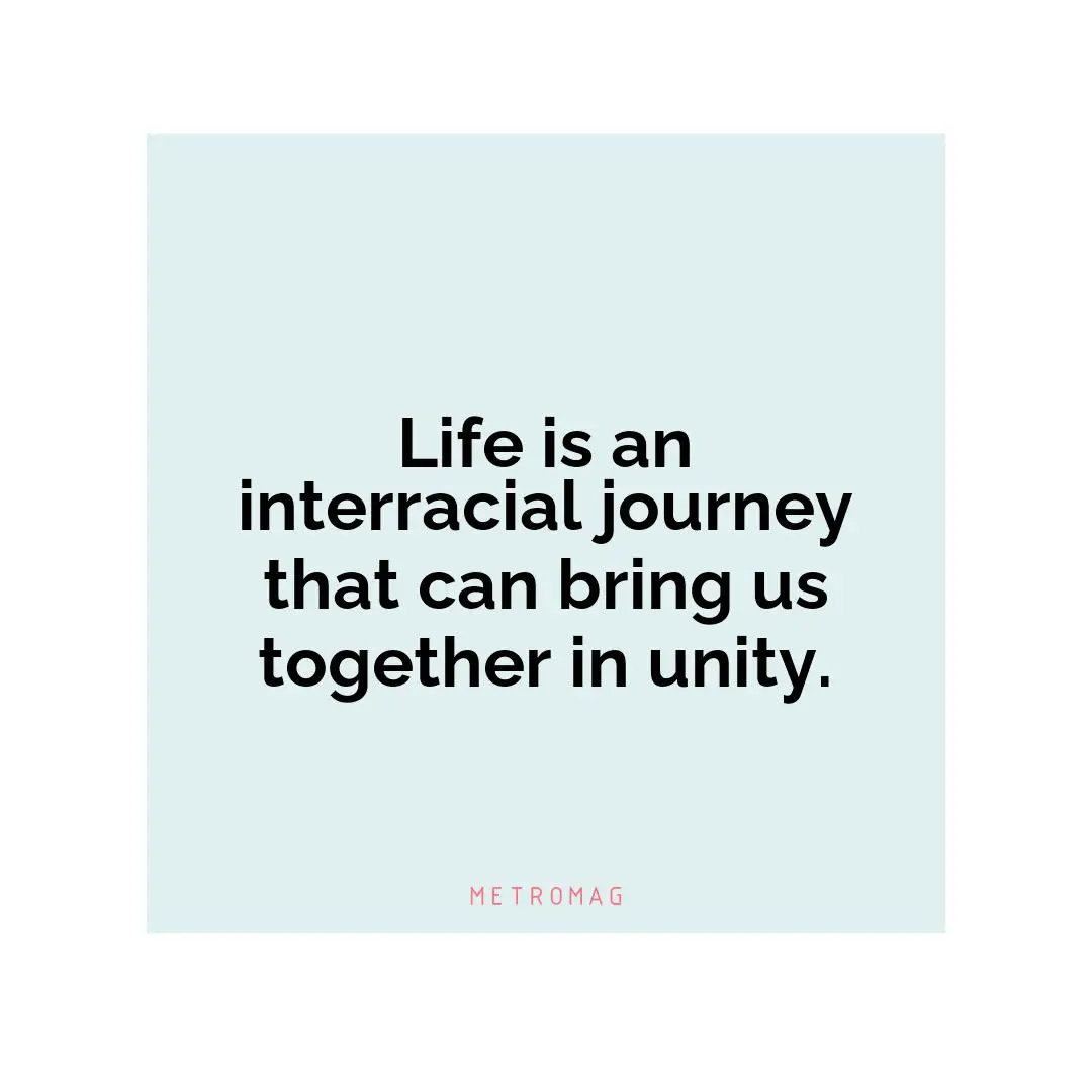 Life is an interracial journey that can bring us together in unity.