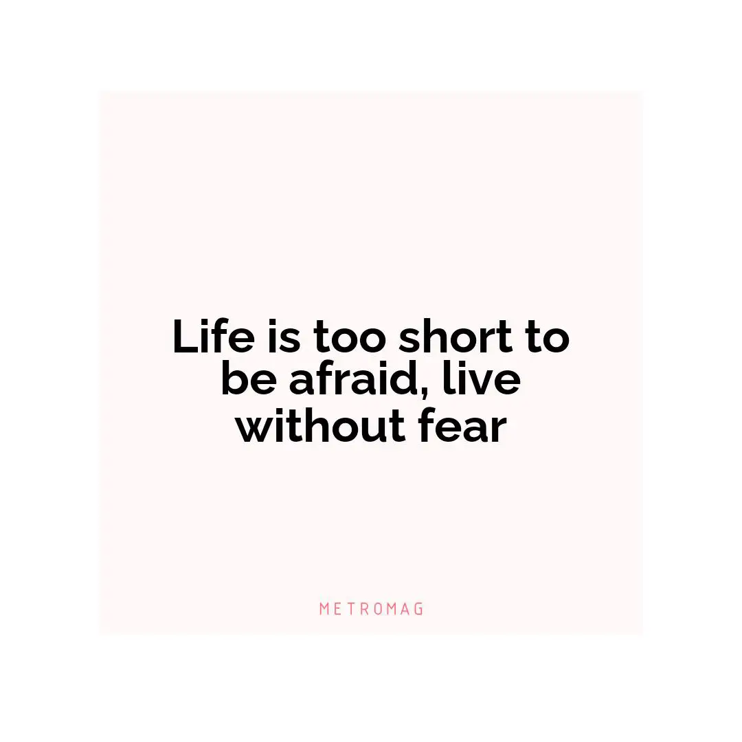 Life is too short to be afraid, live without fear