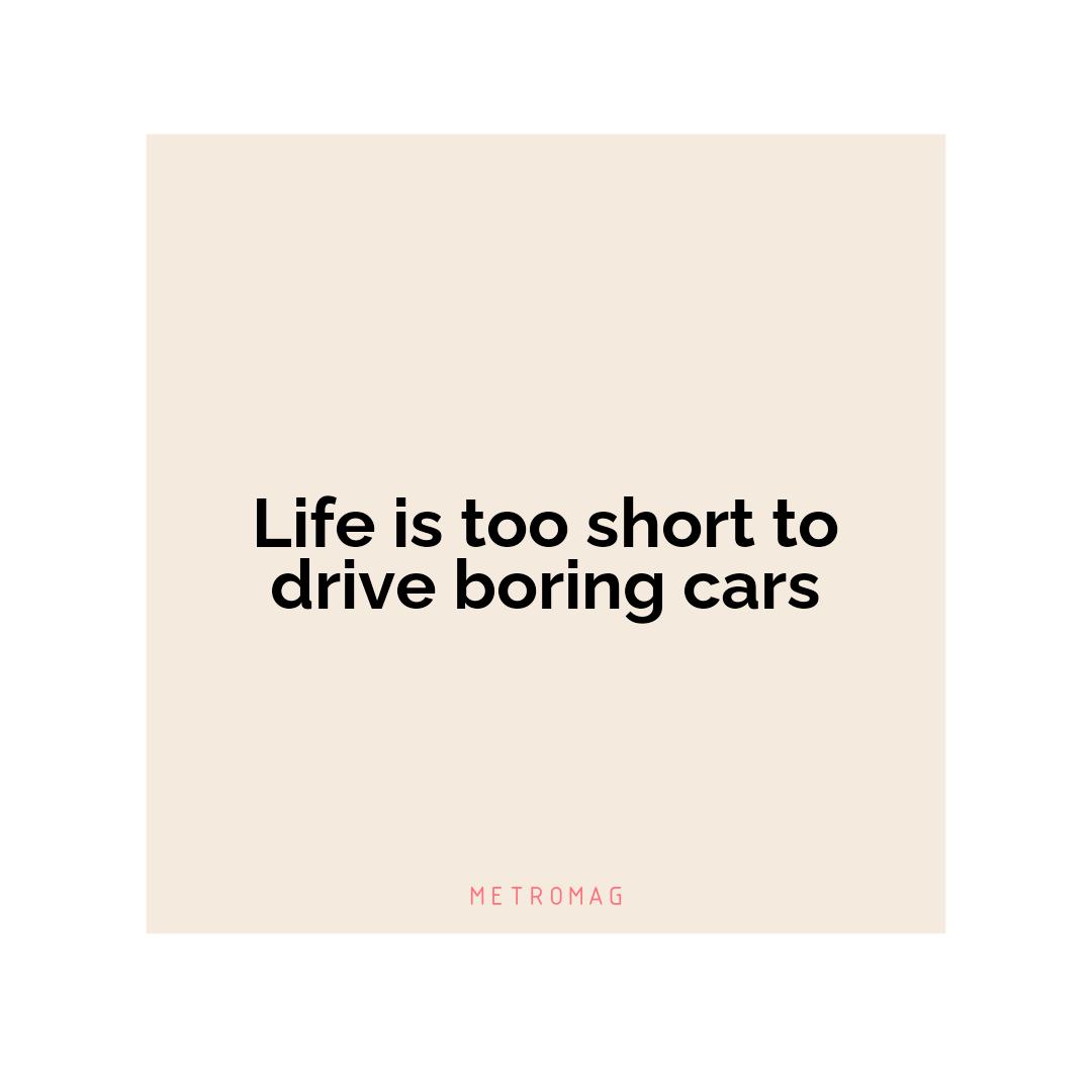 Life is too short to drive boring cars