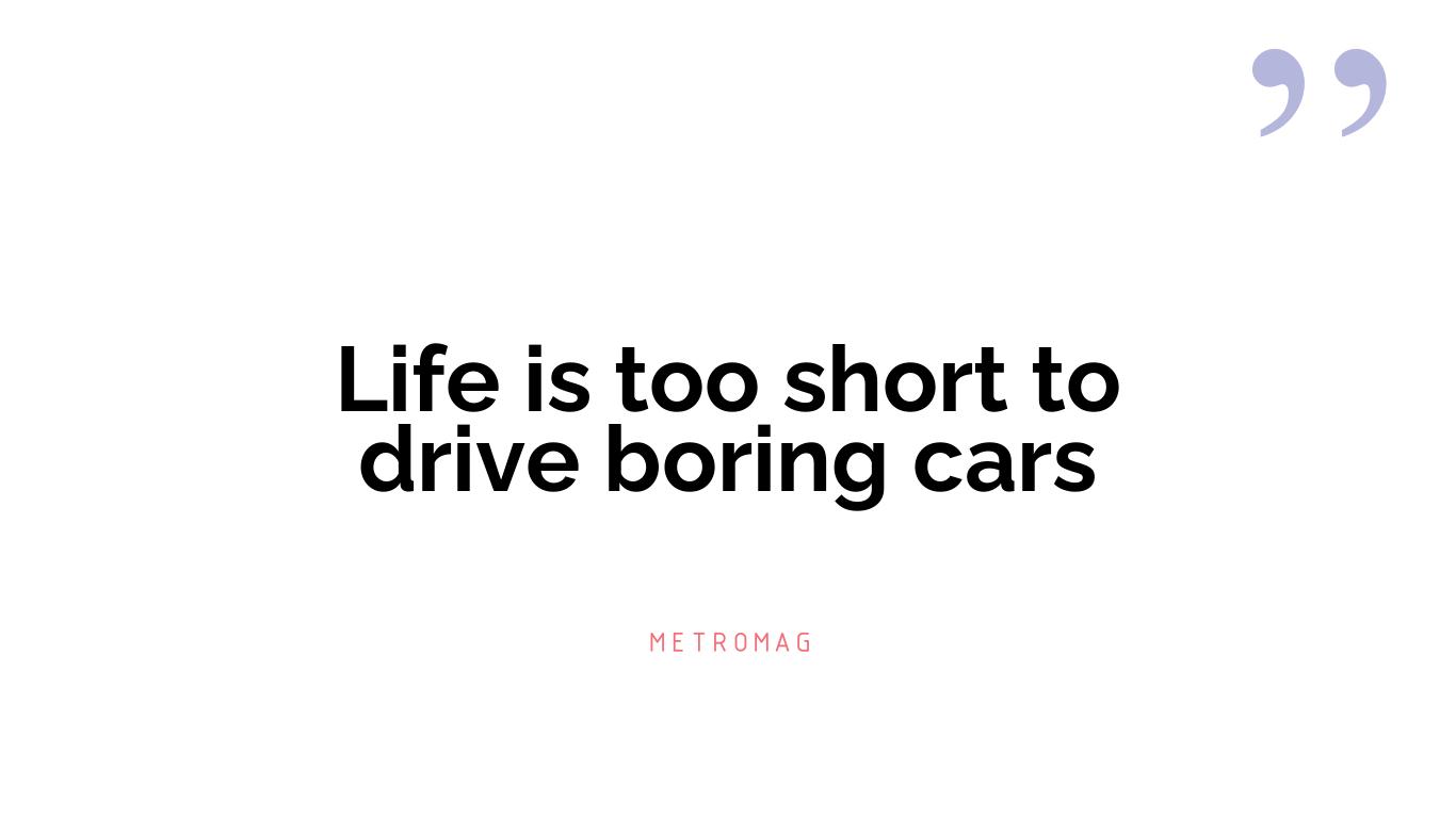 Life is too short to drive boring cars