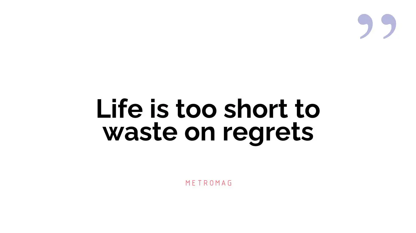 Life is too short to waste on regrets