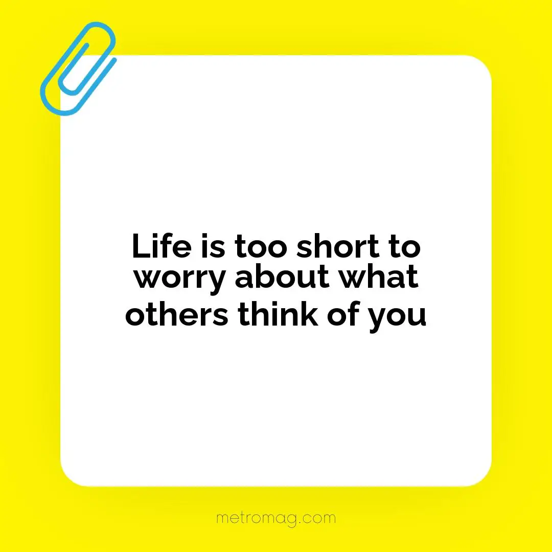 Life is too short to worry about what others think of you