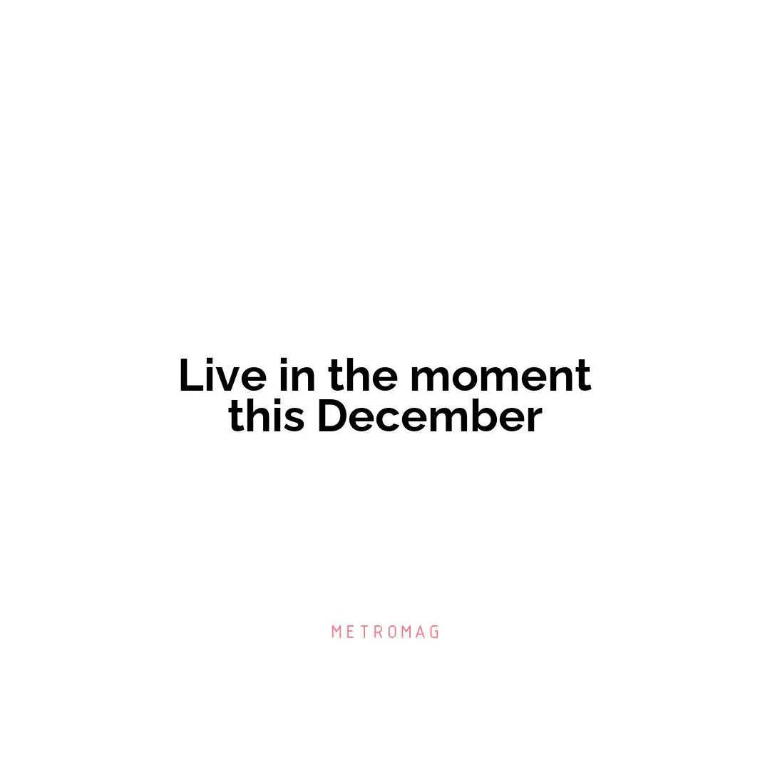 Live in the moment this December