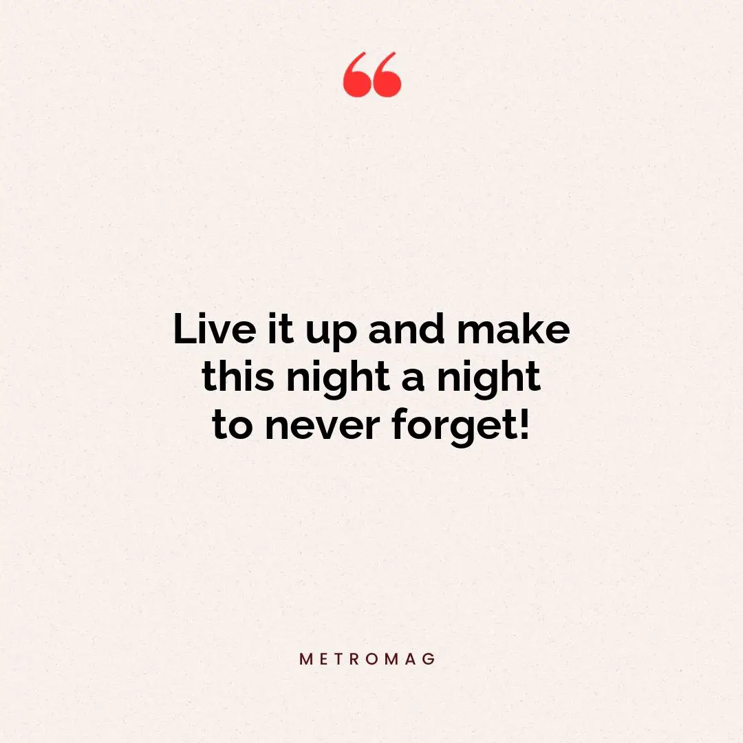 Live it up and make this night a night to never forget!