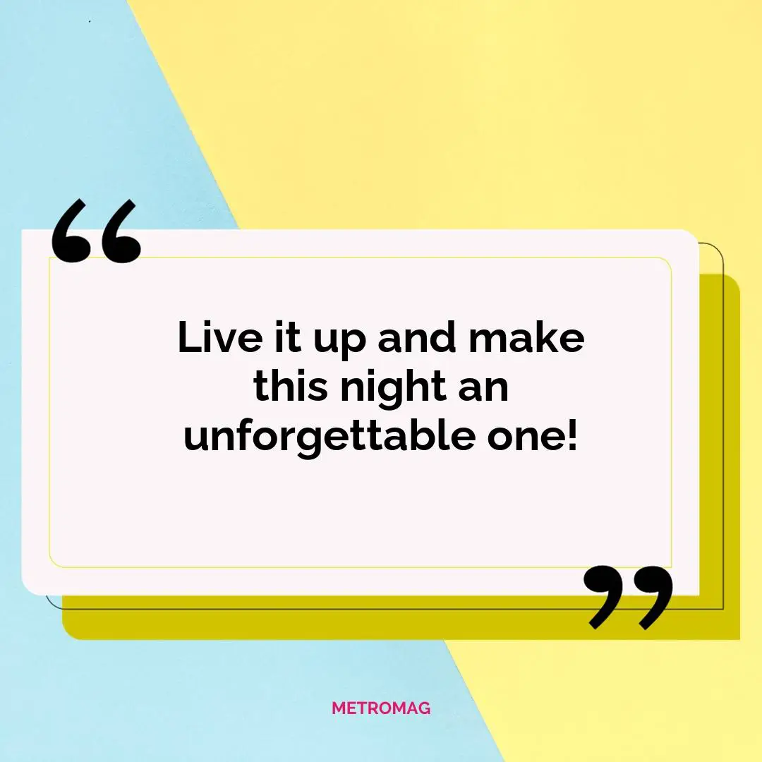 Live it up and make this night an unforgettable one!