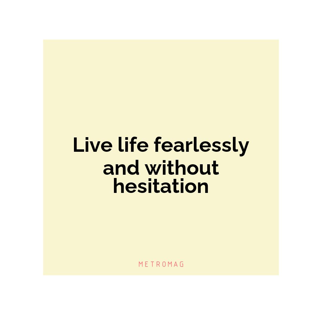 Live life fearlessly and without hesitation
