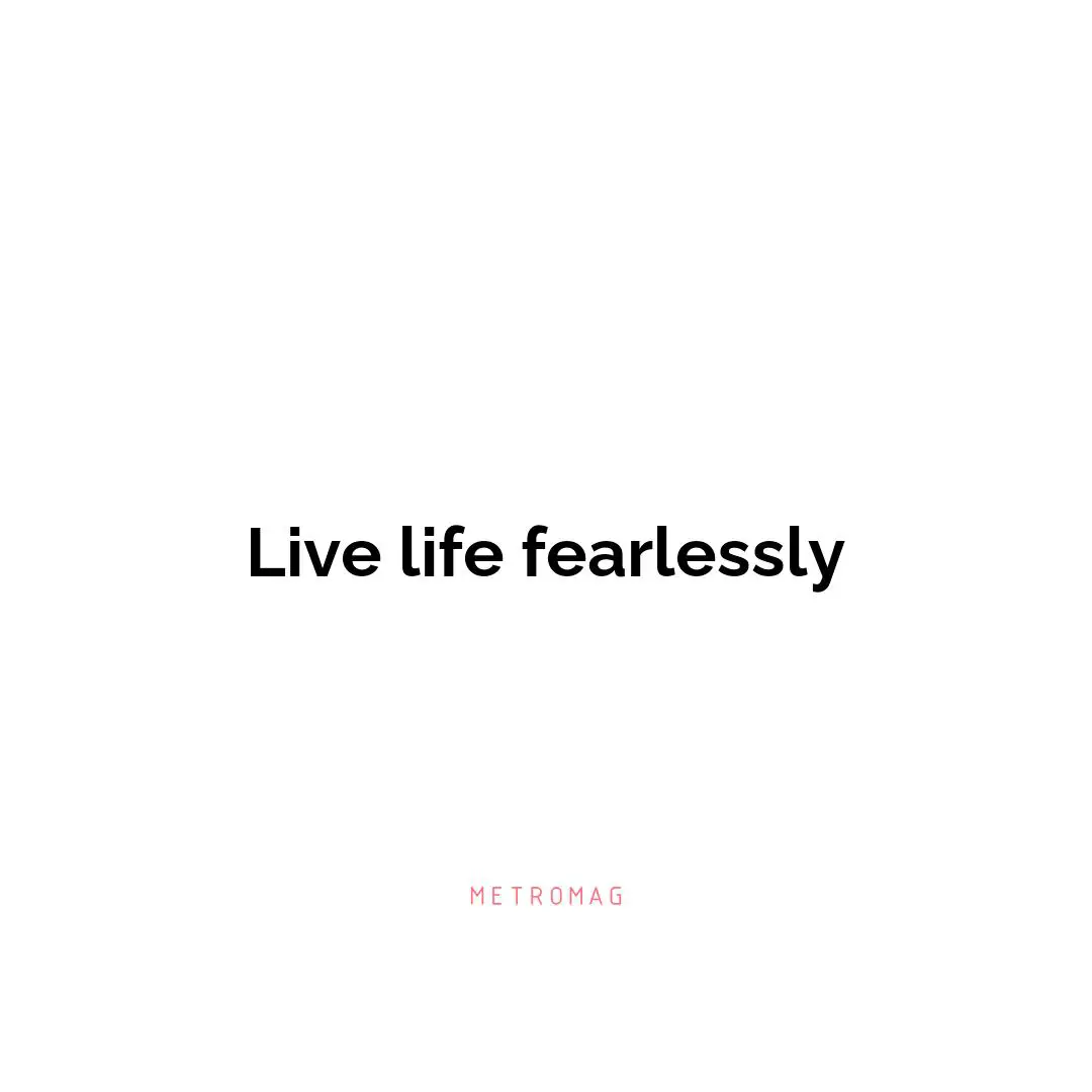 Live life fearlessly