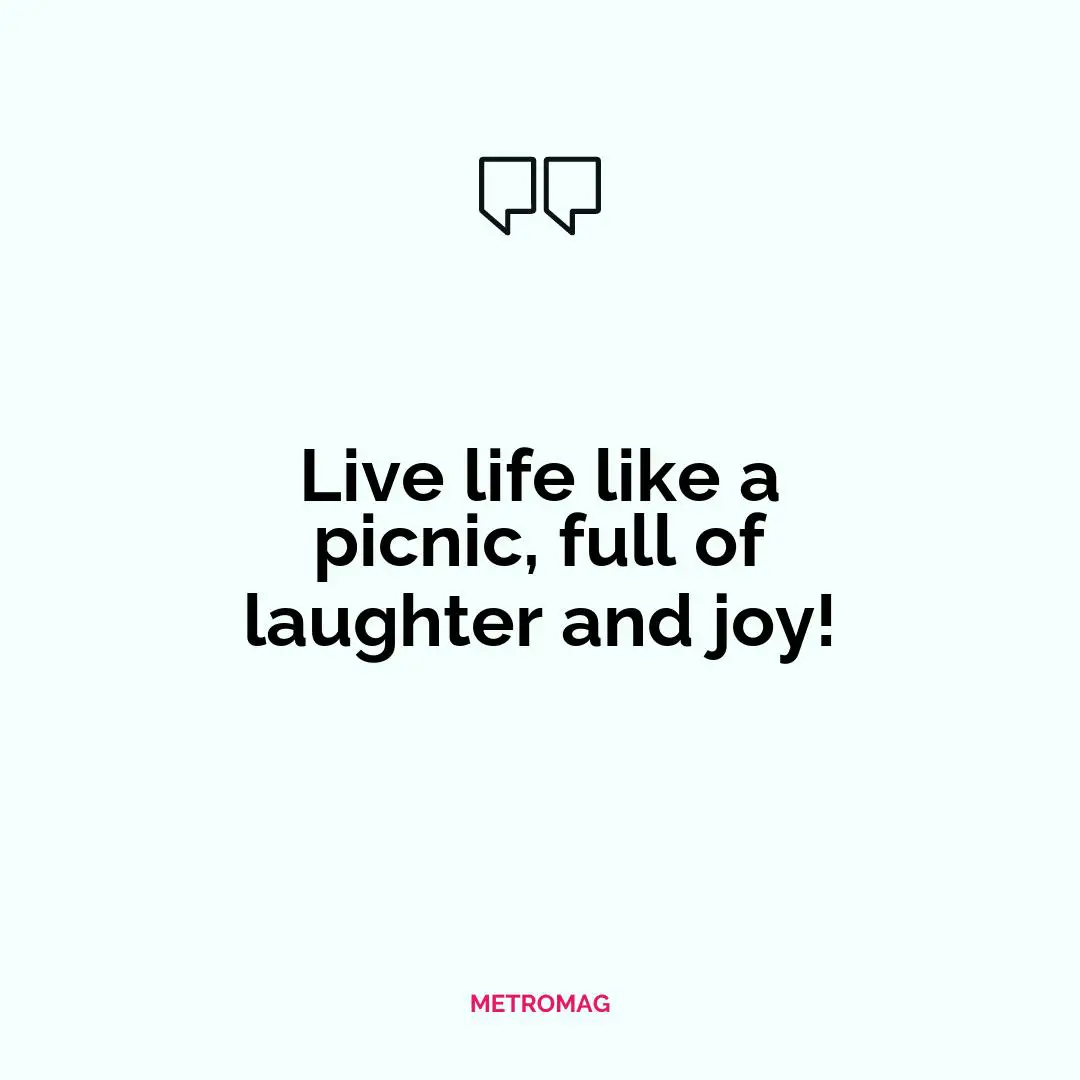 Live life like a picnic, full of laughter and joy!