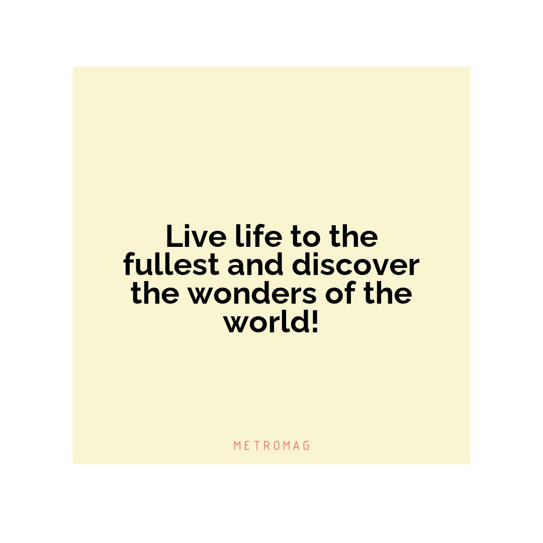 Live life to the fullest and discover the wonders of the world!