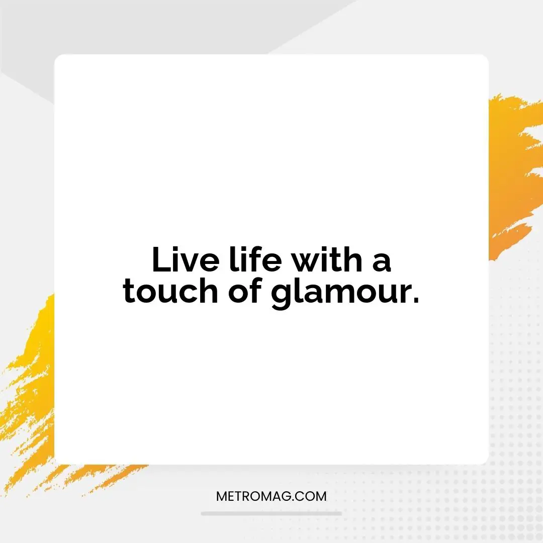 Live life with a touch of glamour.