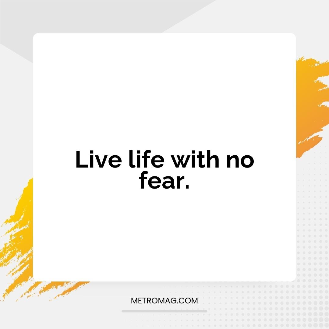 Live life with no fear.