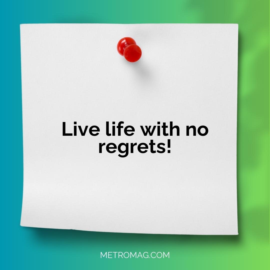 Live life with no regrets!
