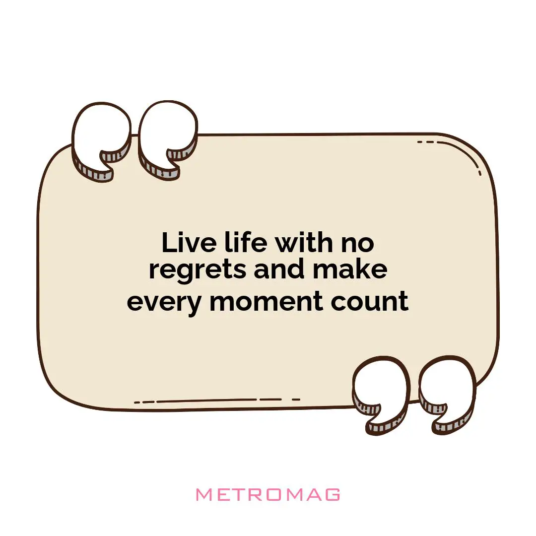 Live life with no regrets and make every moment count