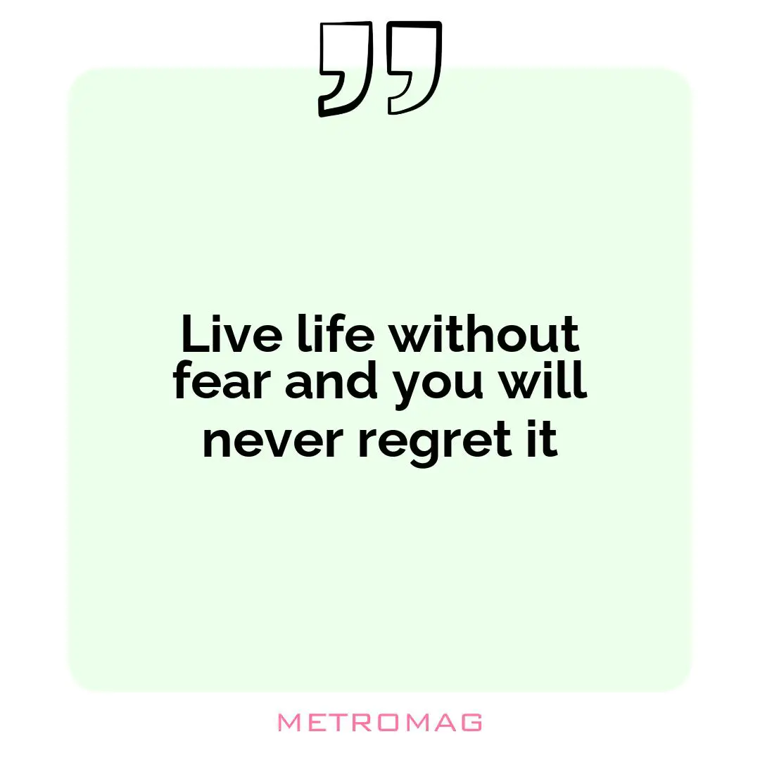 Live life without fear and you will never regret it