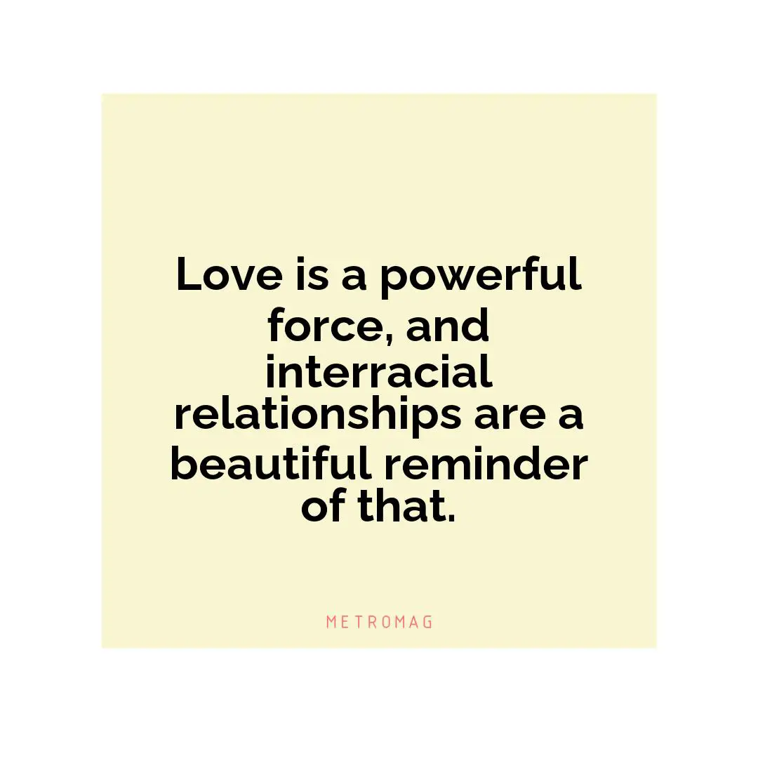 Love is a powerful force, and interracial relationships are a beautiful reminder of that.