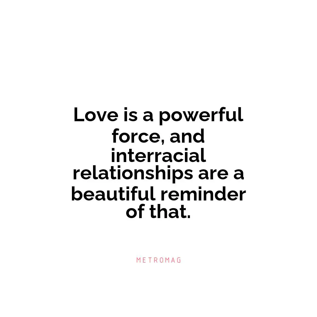 Love is a powerful force, and interracial relationships are a beautiful reminder of that.