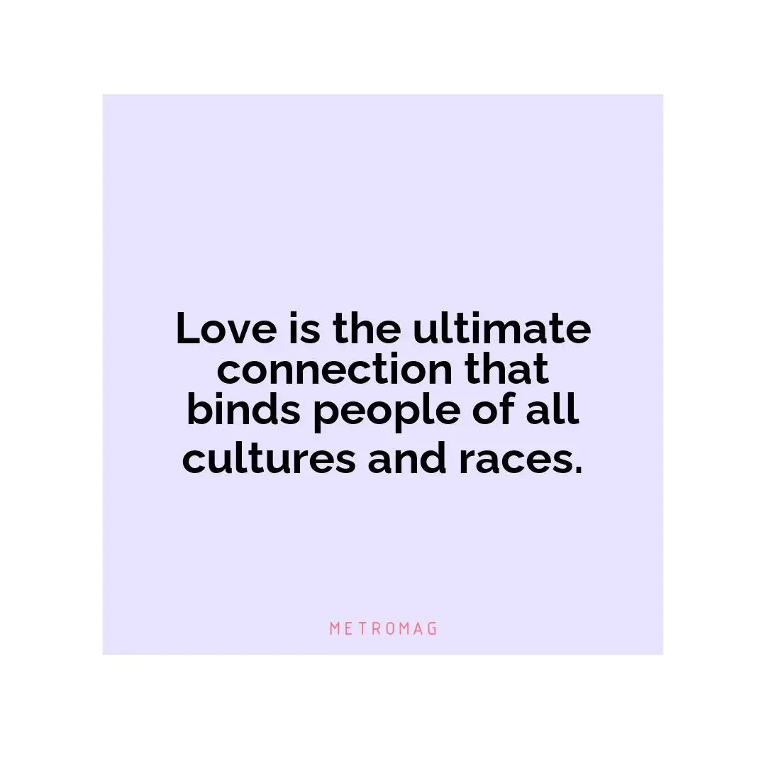 Love is the ultimate connection that binds people of all cultures and races.