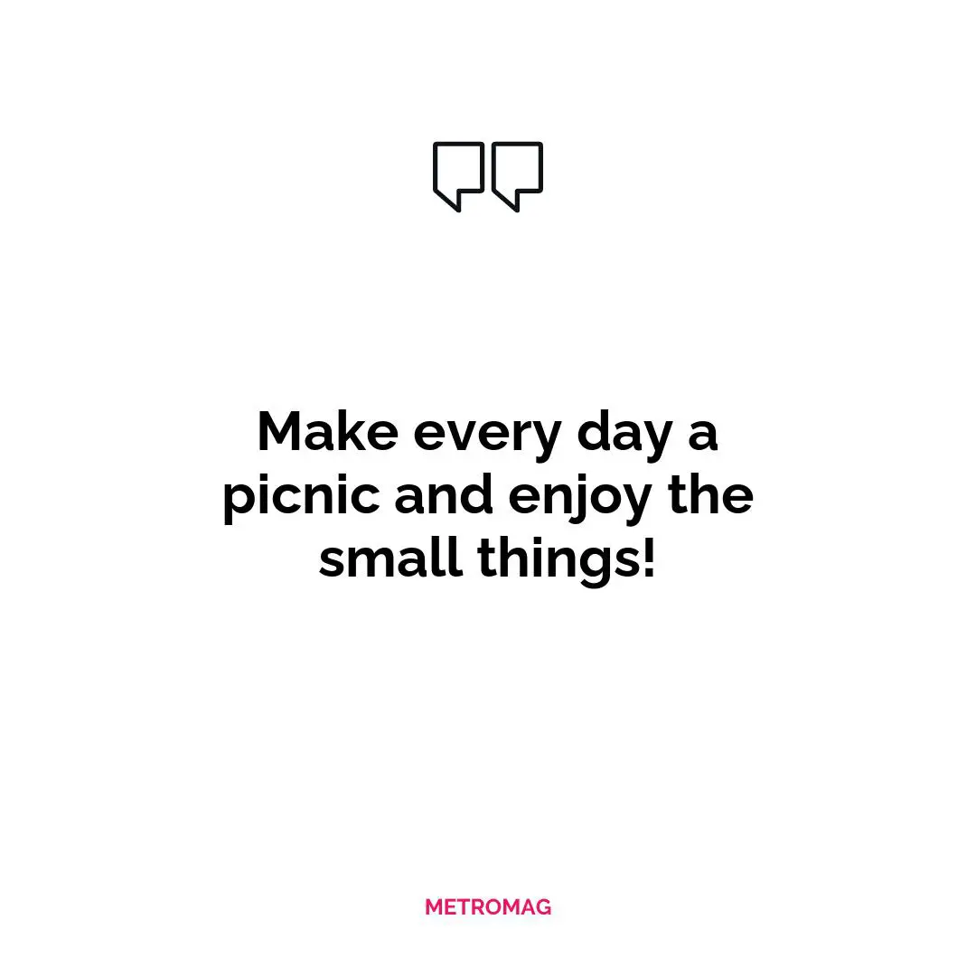 Make every day a picnic and enjoy the small things!