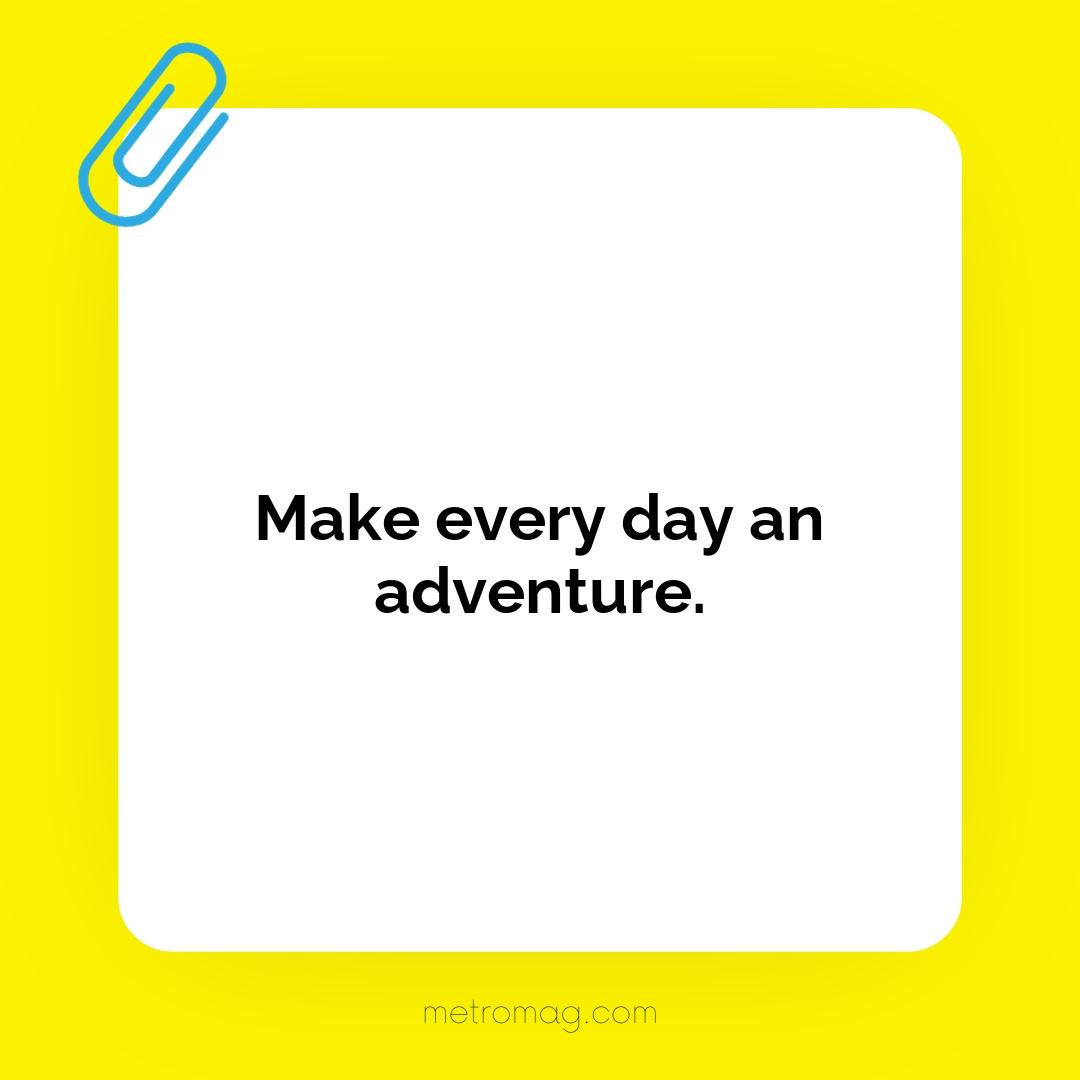 Make every day an adventure.