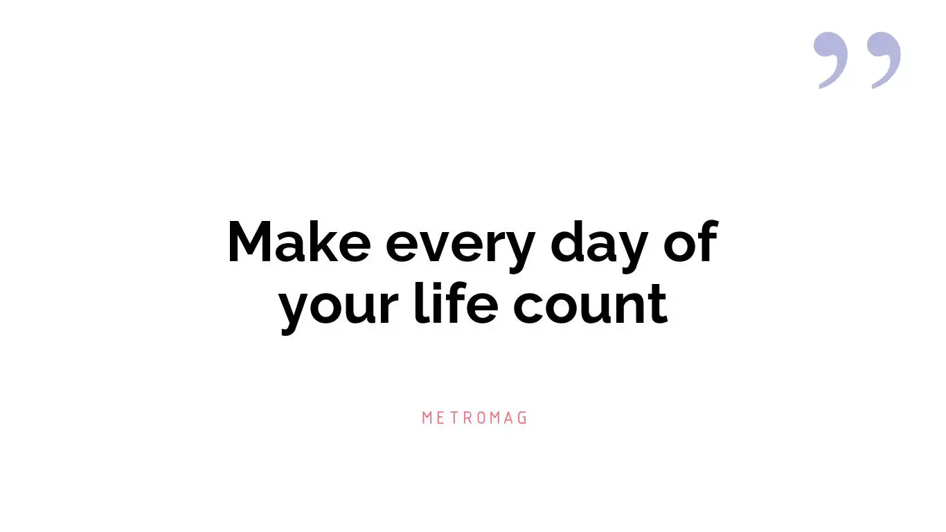 Make every day of your life count