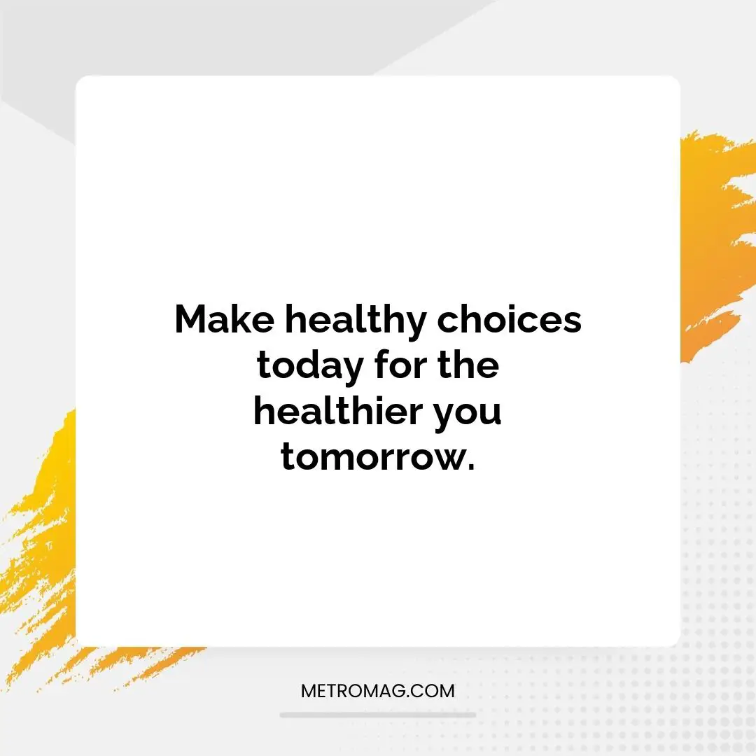 Make healthy choices today for the healthier you tomorrow.