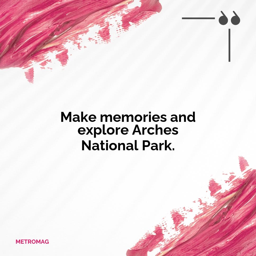 Make memories and explore Arches National Park.