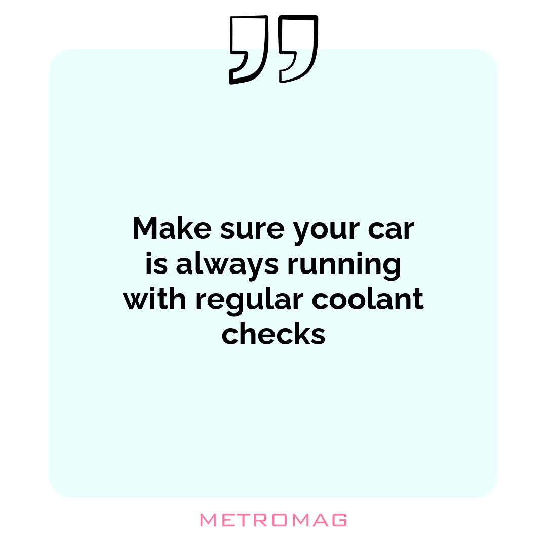 Make sure your car is always running with regular coolant checks