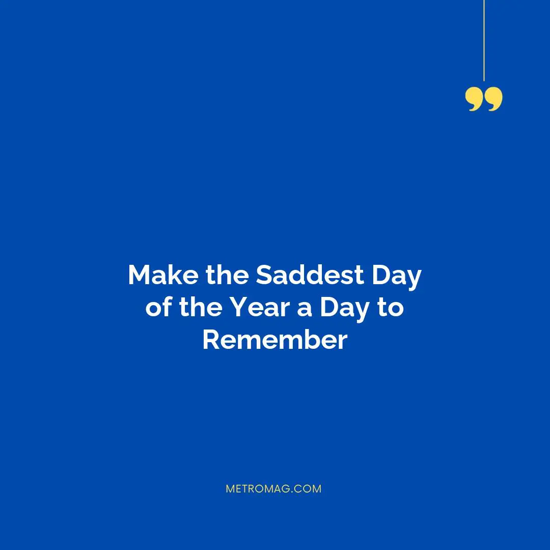 Make the Saddest Day of the Year a Day to Remember