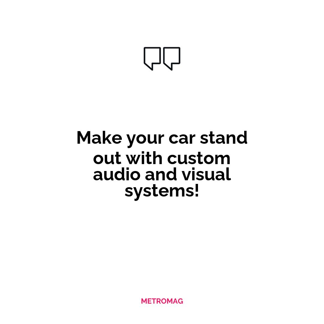 Make your car stand out with custom audio and visual systems!