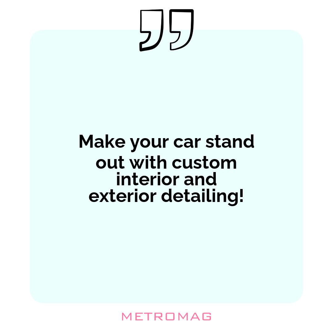 Make your car stand out with custom interior and exterior detailing!