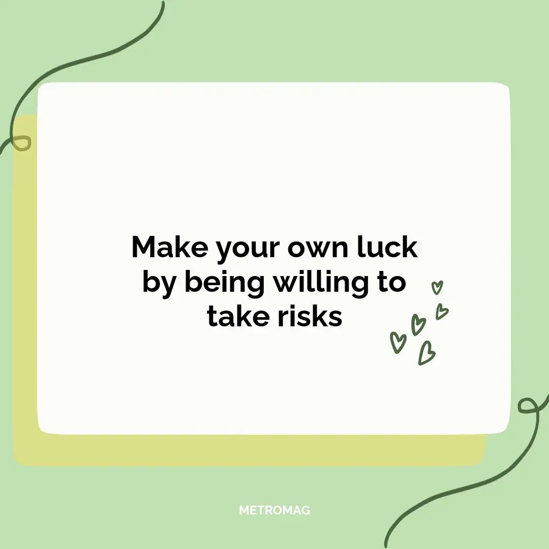 Make your own luck by being willing to take risks