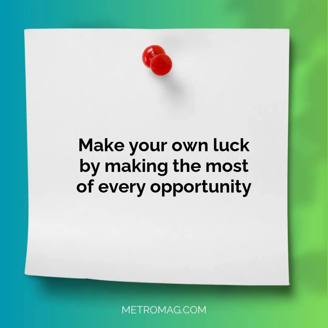 Make your own luck by making the most of every opportunity