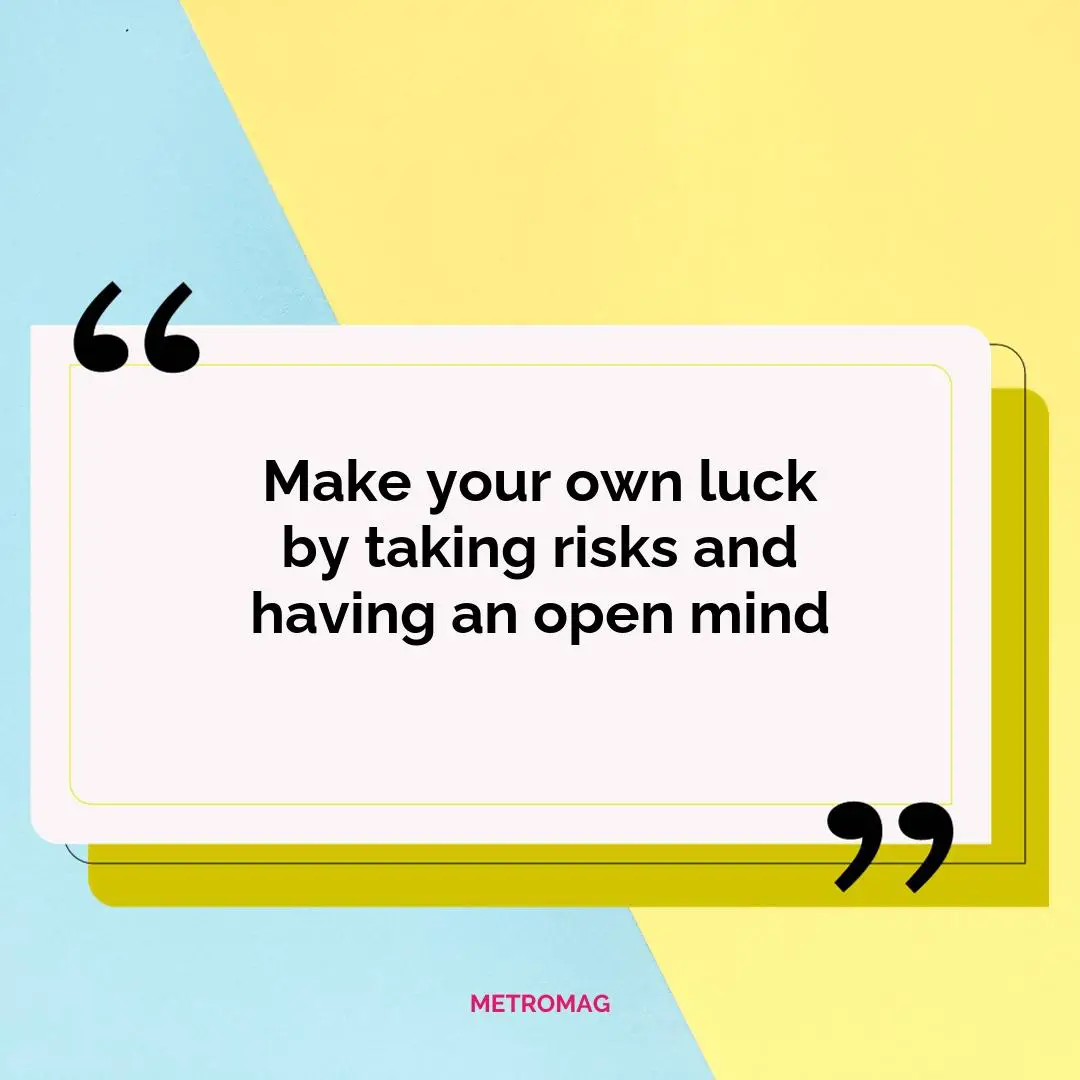 Make your own luck by taking risks and having an open mind