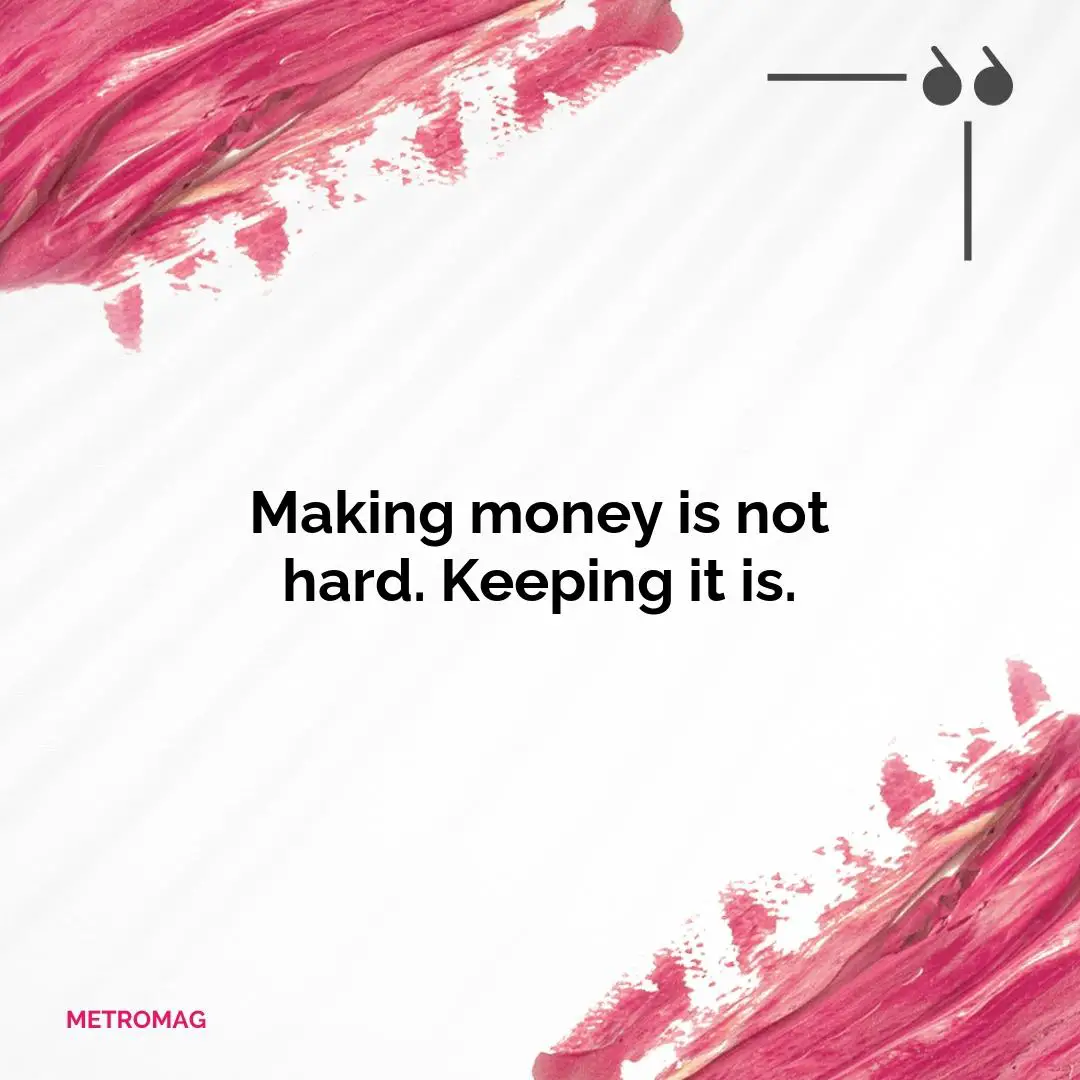 Making money is not hard. Keeping it is.