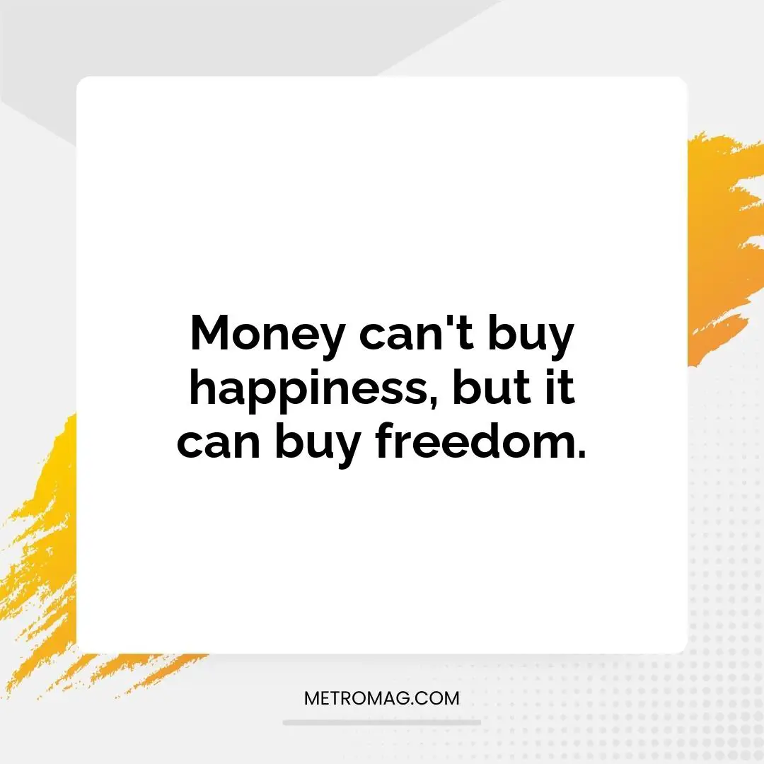Money can't buy happiness, but it can buy freedom.