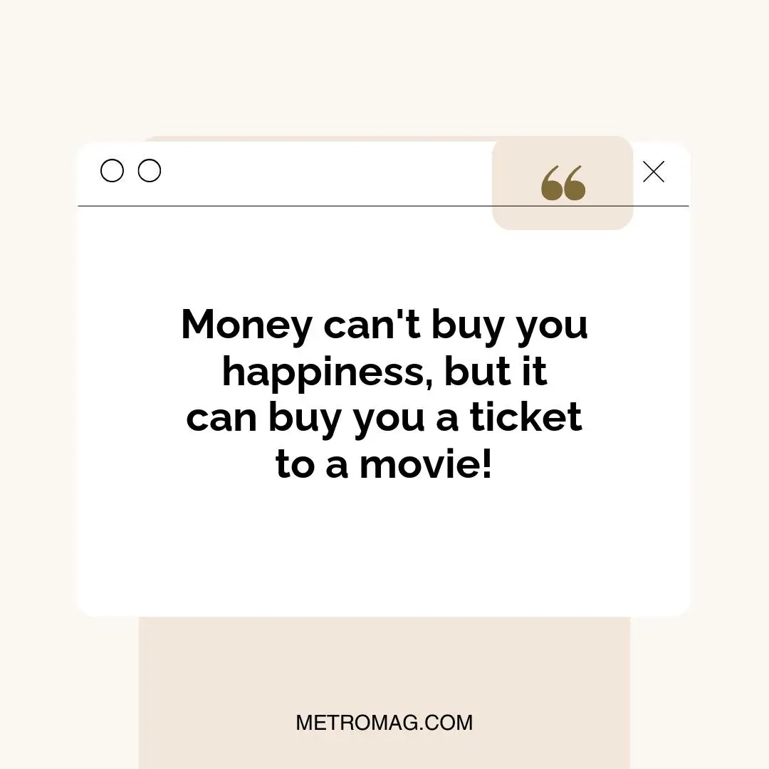 Money can't buy you happiness, but it can buy you a ticket to a movie!