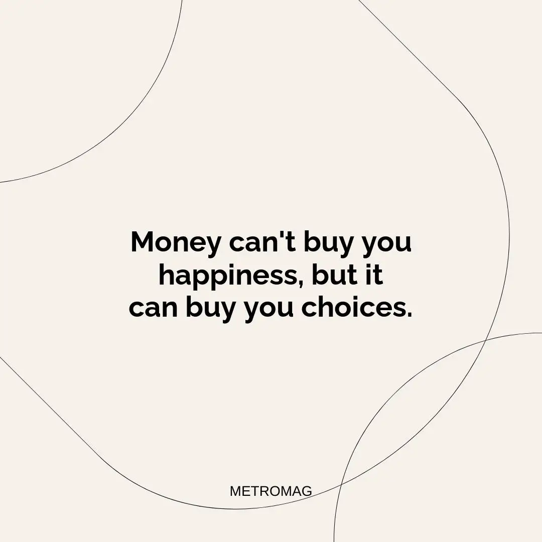 Money can't buy you happiness, but it can buy you choices.