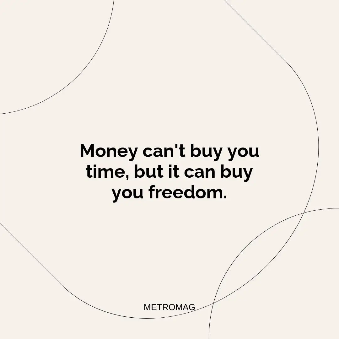 Money can't buy you time, but it can buy you freedom.