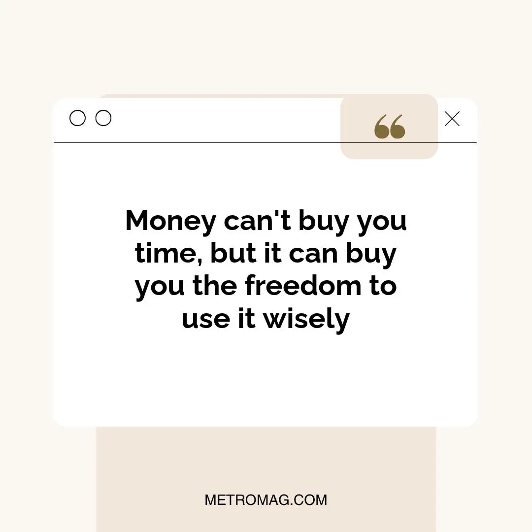 Money can't buy you time, but it can buy you the freedom to use it wisely