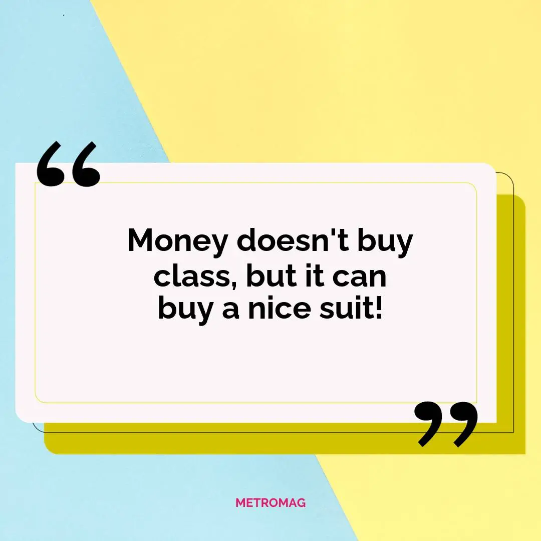 Money doesn't buy class, but it can buy a nice suit!