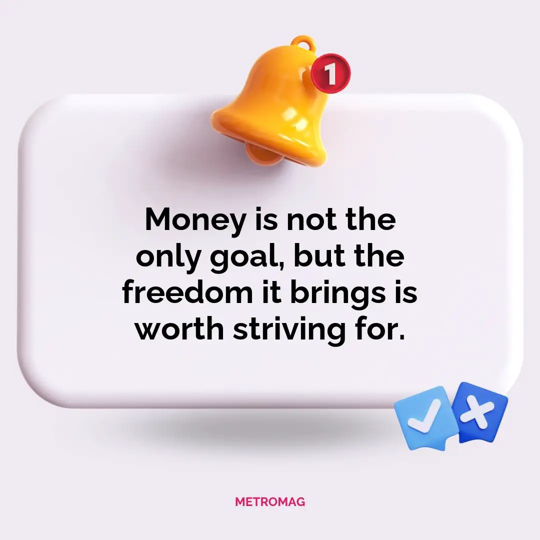 Money is not the only goal, but the freedom it brings is worth striving for.