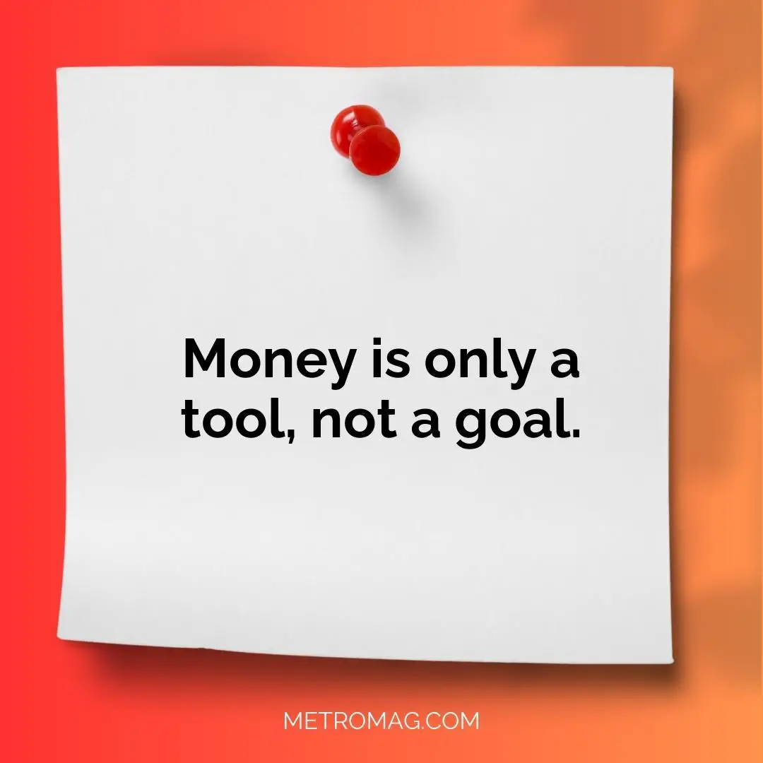 Money is only a tool, not a goal.