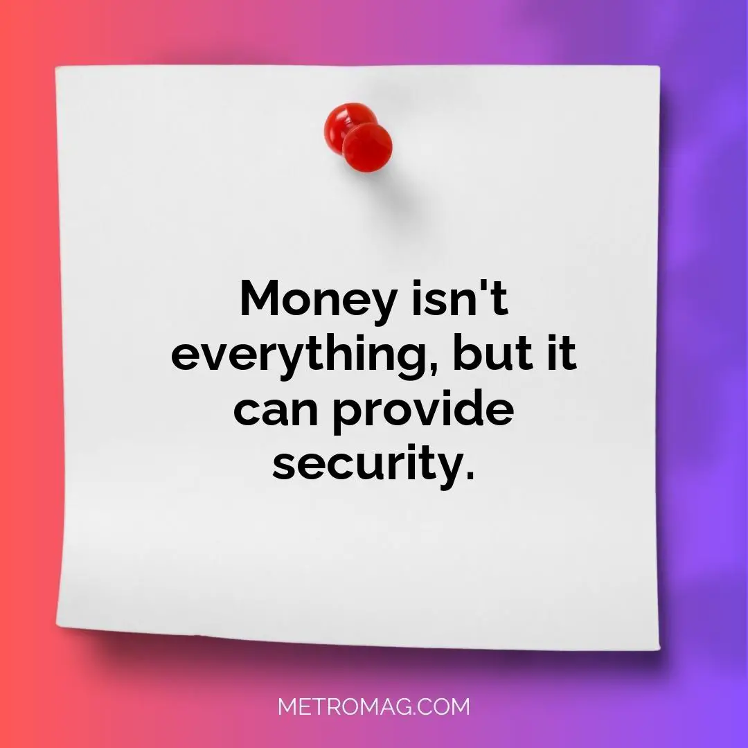 Money isn't everything, but it can provide security.
