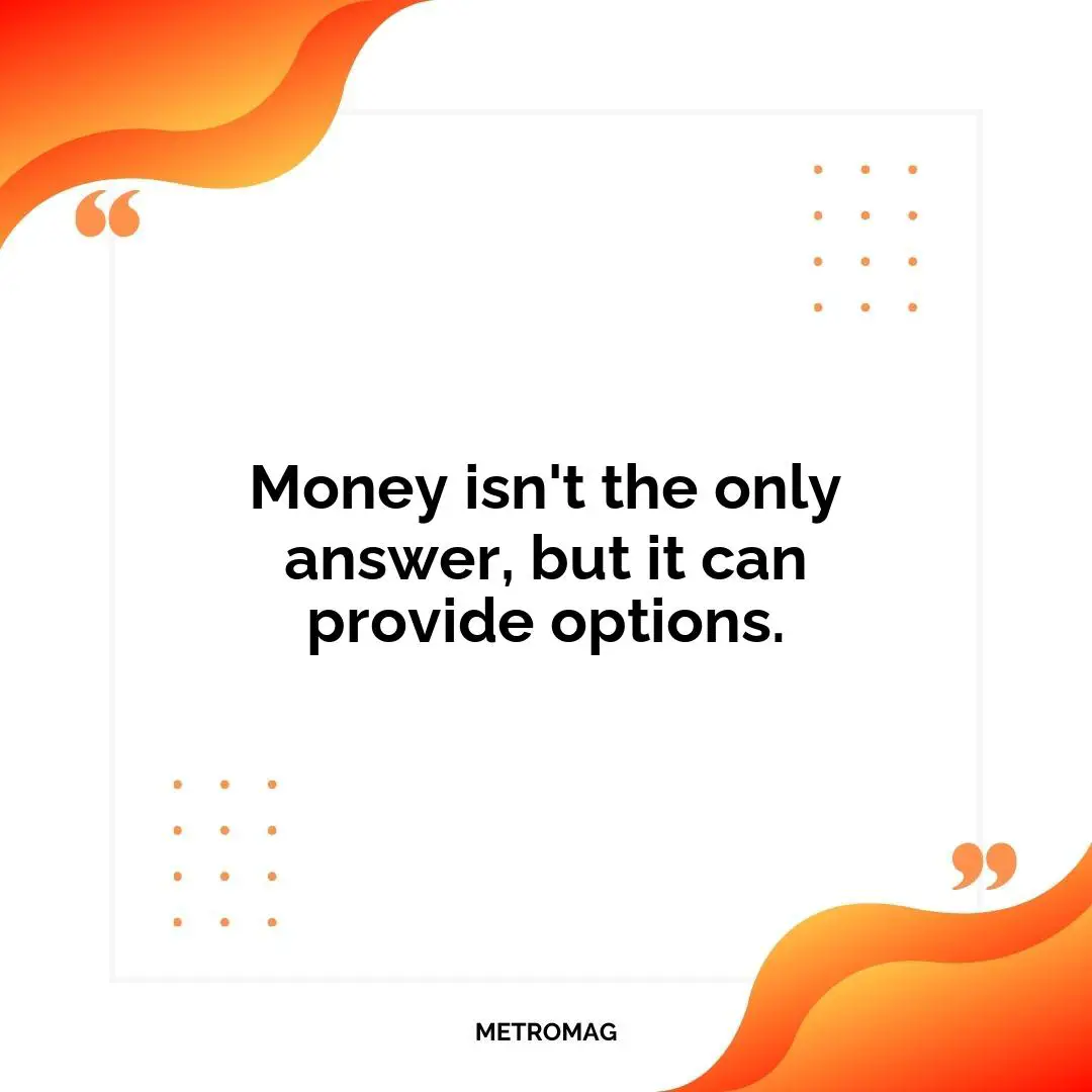 Money isn't the only answer, but it can provide options.