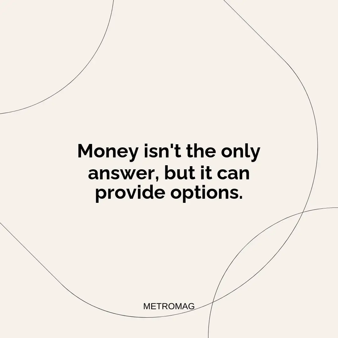 Money isn't the only answer, but it can provide options.