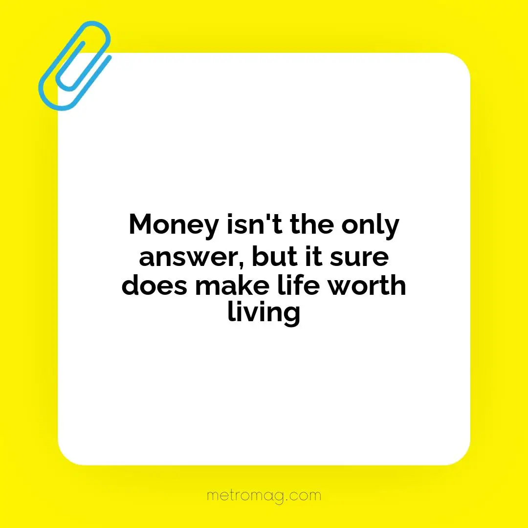 Money isn't the only answer, but it sure does make life worth living