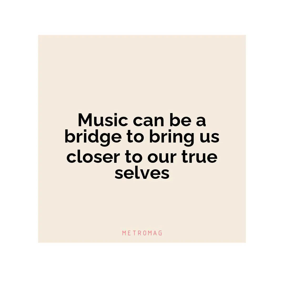 Music can be a bridge to bring us closer to our true selves