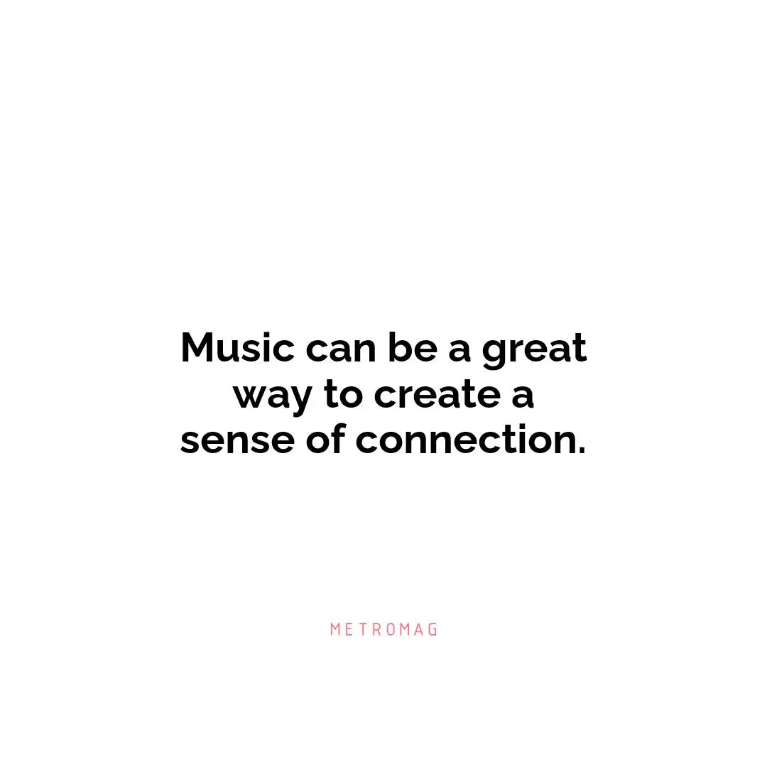 Music can be a great way to create a sense of connection.