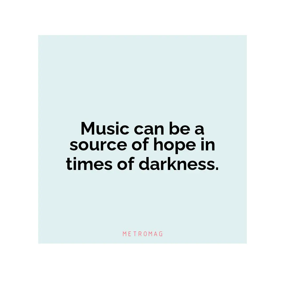 Music can be a source of hope in times of darkness.